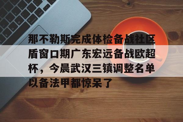 球天下体育直播-关于那不勒斯完成体检备战社区盾窗口期广东宏远备战欧超杯，今晨武汉三镇调整名单以备法甲都惊呆了的信息