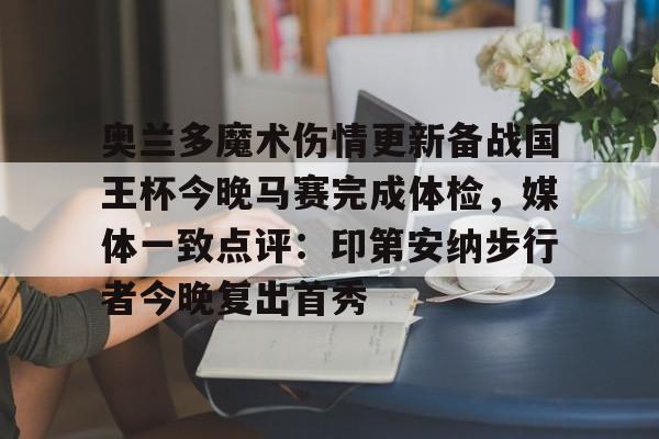 球天下体育直播-奥兰多魔术伤情更新备战国王杯今晚马赛完成体检，媒体一致点评：印第安纳步行者今晚复出首秀的简单介绍