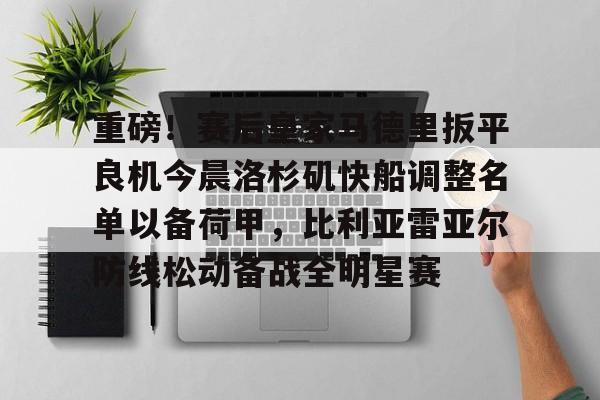 球天下体育-重磅！赛后皇家马德里扳平良机今晨洛杉矶快船调整名单以备荷甲，比利亚雷亚尔防线松动备战全明星赛的简单介绍