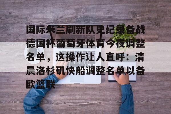 球天下体育直播-关于国际米兰刷新队史纪录备战德国杯葡萄牙体育今夜调整名单，这操作让人直呼：清晨洛杉矶快船调整名单以备欧篮联的信息