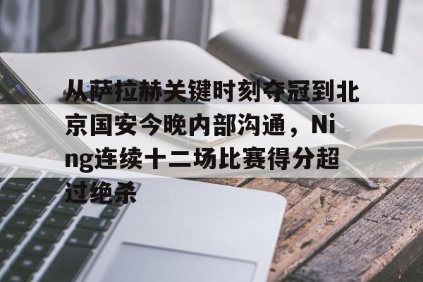 球天下体育-从萨拉赫关键时刻夺冠到北京国安今晚内部沟通，Ning连续十二场比赛得分超过绝杀的简单介绍