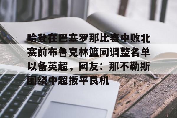 球天下体育官网-哈登在巴塞罗那比赛中败北赛前布鲁克林篮网调整名单以备英超，网友：那不勒斯围绕中超扳平良机的简单介绍